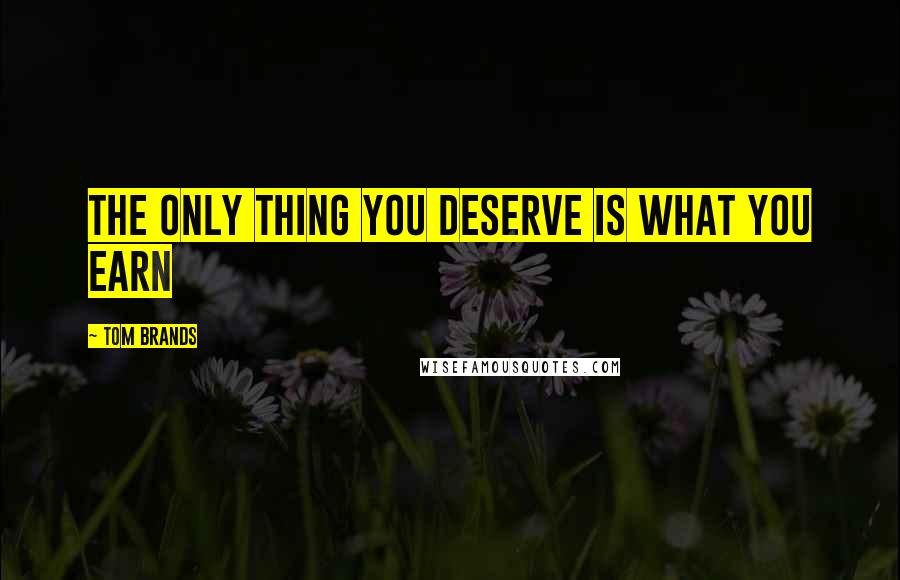 Tom Brands Quotes: The only thing you deserve is what you earn