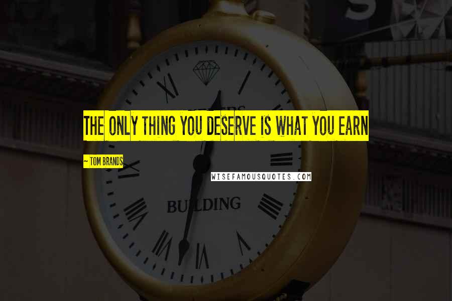 Tom Brands Quotes: The only thing you deserve is what you earn