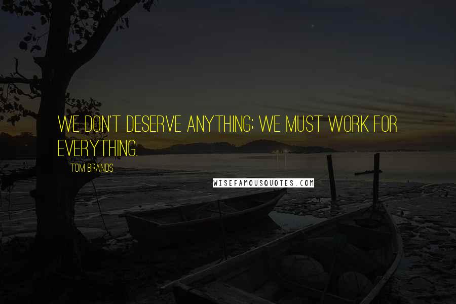 Tom Brands Quotes: We don't deserve anything; we must work for everything.