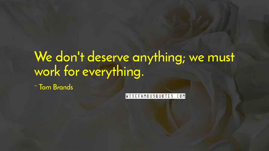 Tom Brands Quotes: We don't deserve anything; we must work for everything.