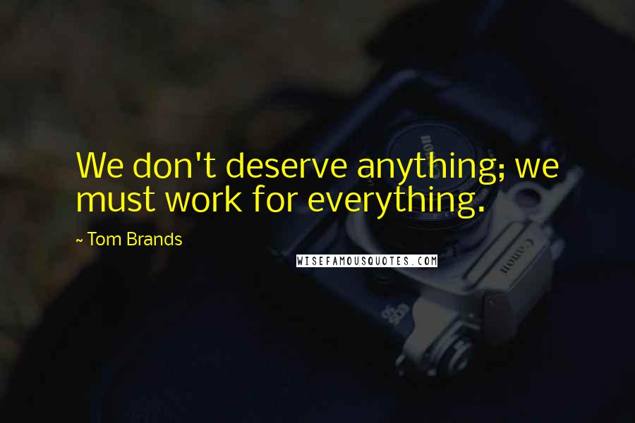 Tom Brands Quotes: We don't deserve anything; we must work for everything.