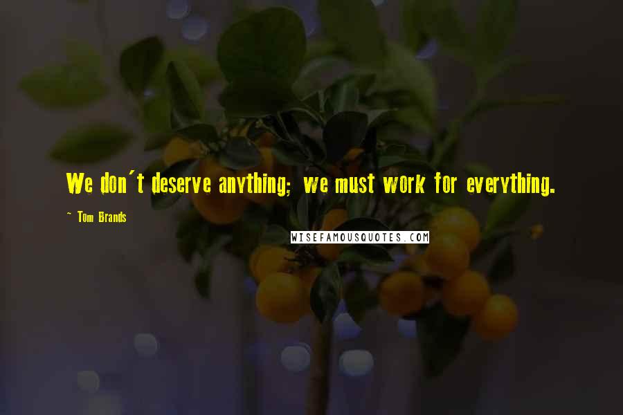 Tom Brands Quotes: We don't deserve anything; we must work for everything.