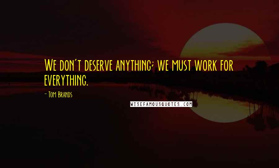 Tom Brands Quotes: We don't deserve anything; we must work for everything.