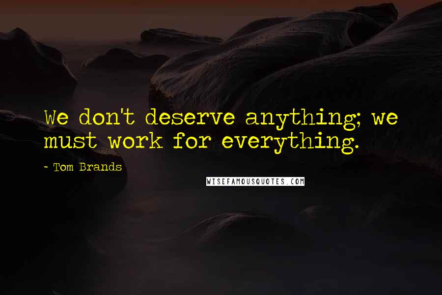 Tom Brands Quotes: We don't deserve anything; we must work for everything.