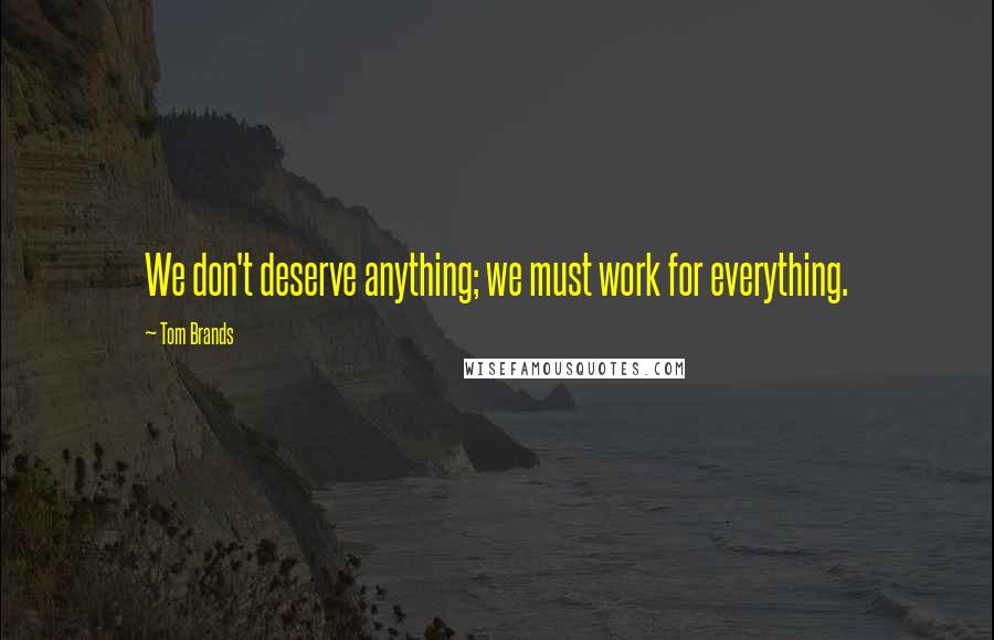 Tom Brands Quotes: We don't deserve anything; we must work for everything.