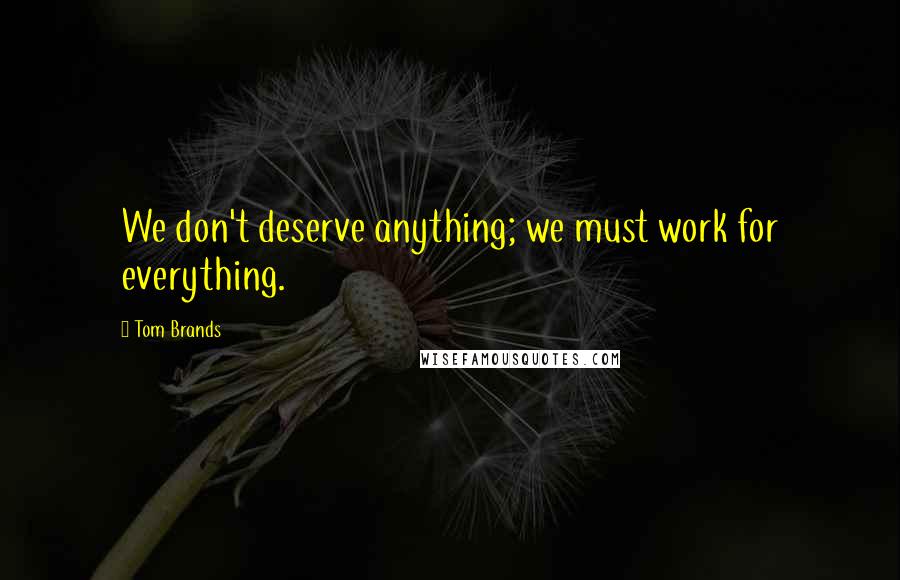 Tom Brands Quotes: We don't deserve anything; we must work for everything.