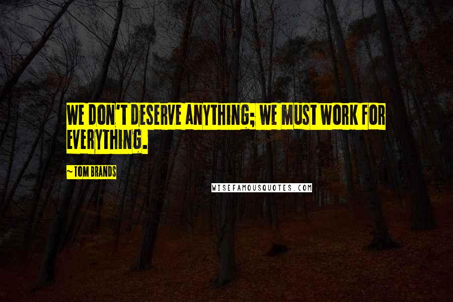 Tom Brands Quotes: We don't deserve anything; we must work for everything.