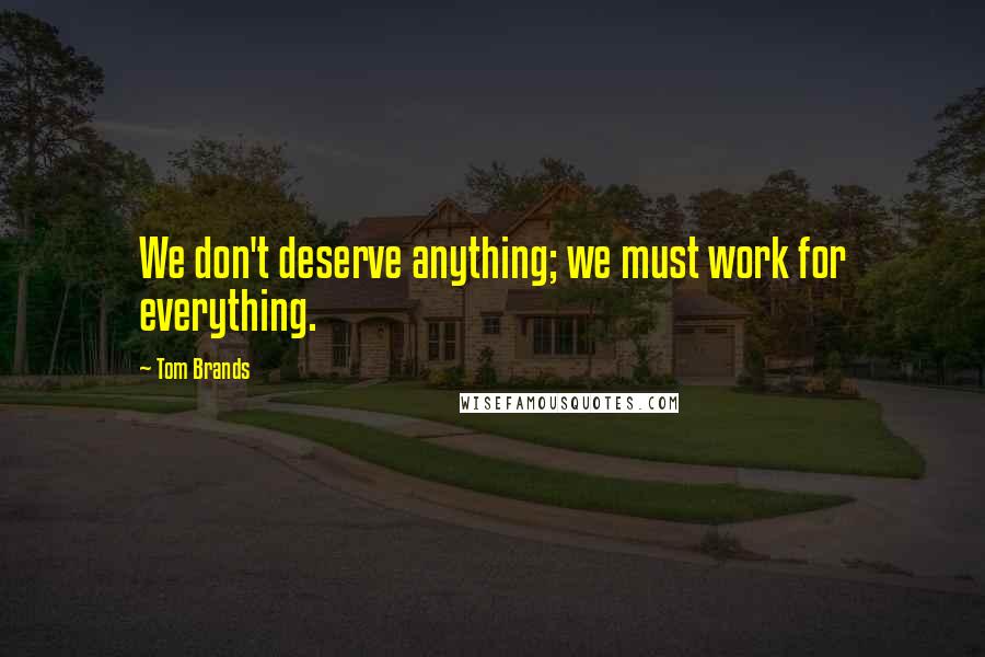 Tom Brands Quotes: We don't deserve anything; we must work for everything.