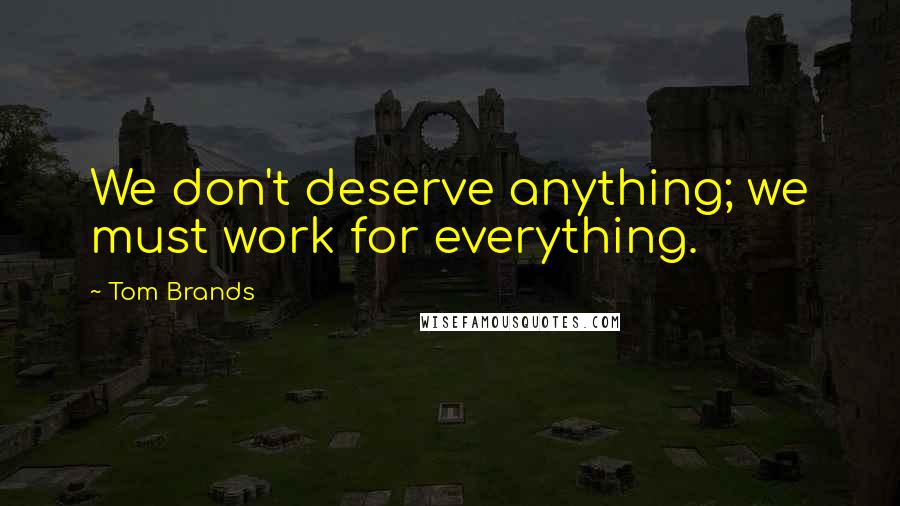 Tom Brands Quotes: We don't deserve anything; we must work for everything.