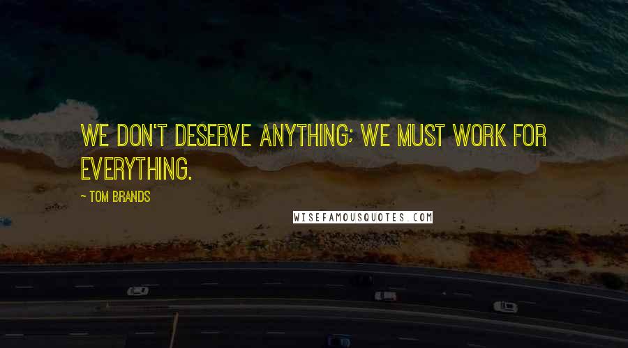 Tom Brands Quotes: We don't deserve anything; we must work for everything.