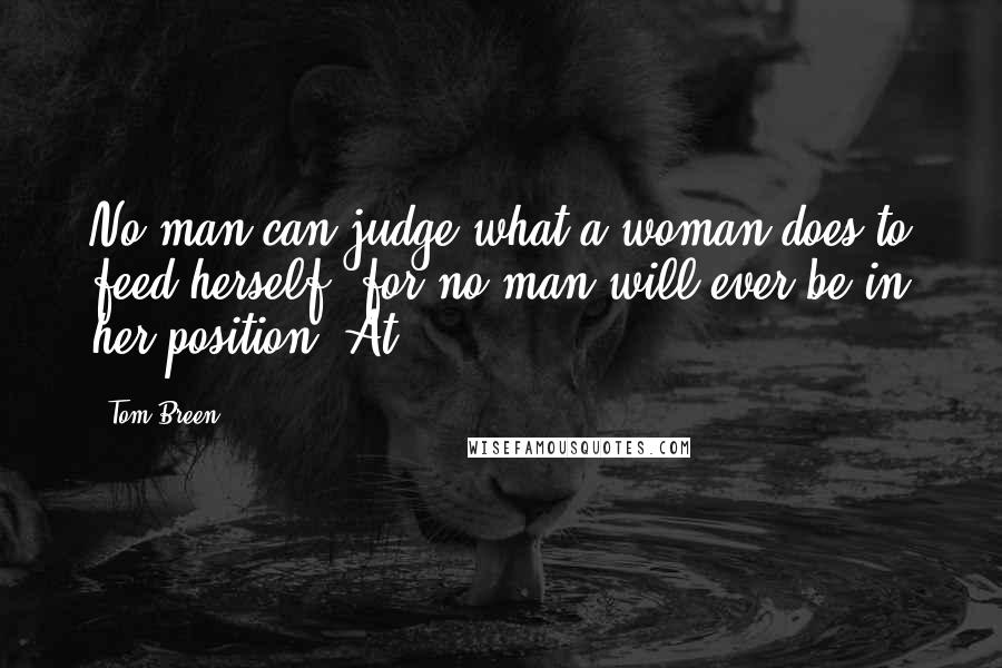 Tom Breen Quotes: No man can judge what a woman does to feed herself, for no man will ever be in her position. At