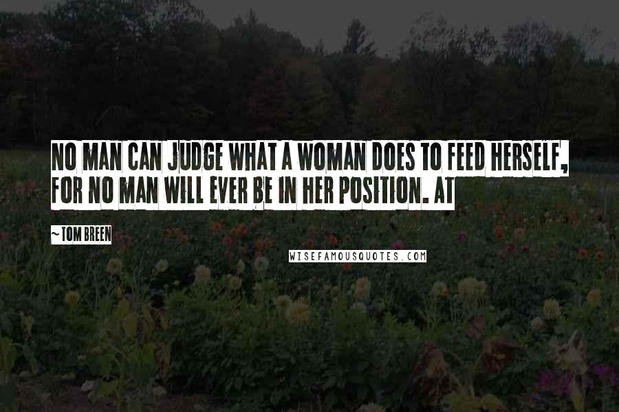 Tom Breen Quotes: No man can judge what a woman does to feed herself, for no man will ever be in her position. At