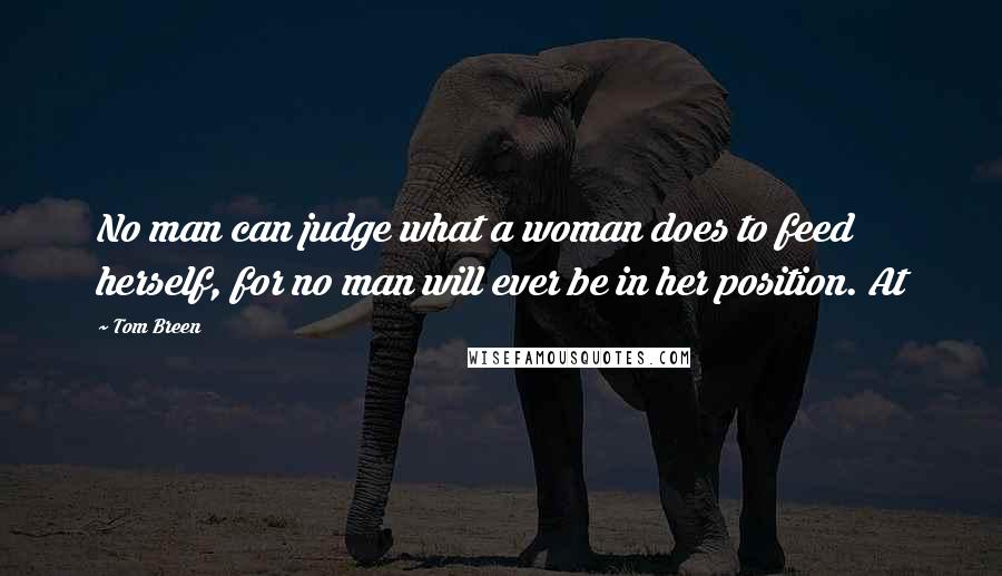 Tom Breen Quotes: No man can judge what a woman does to feed herself, for no man will ever be in her position. At