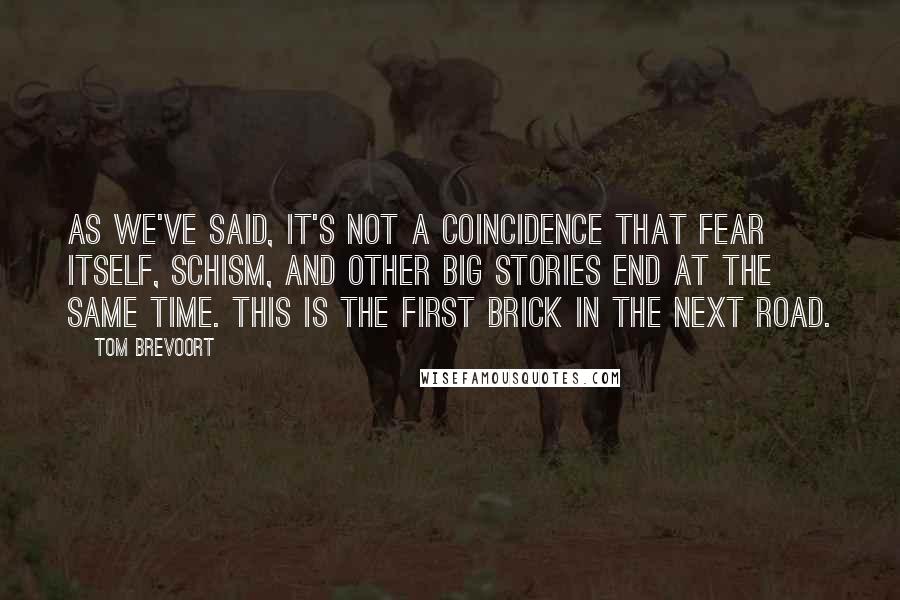 Tom Brevoort Quotes: As we've said, it's not a coincidence that Fear Itself, Schism, and other big stories end at the same time. This is the first brick in the next road.