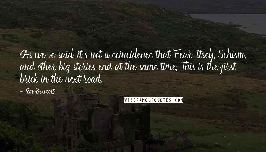 Tom Brevoort Quotes: As we've said, it's not a coincidence that Fear Itself, Schism, and other big stories end at the same time. This is the first brick in the next road.