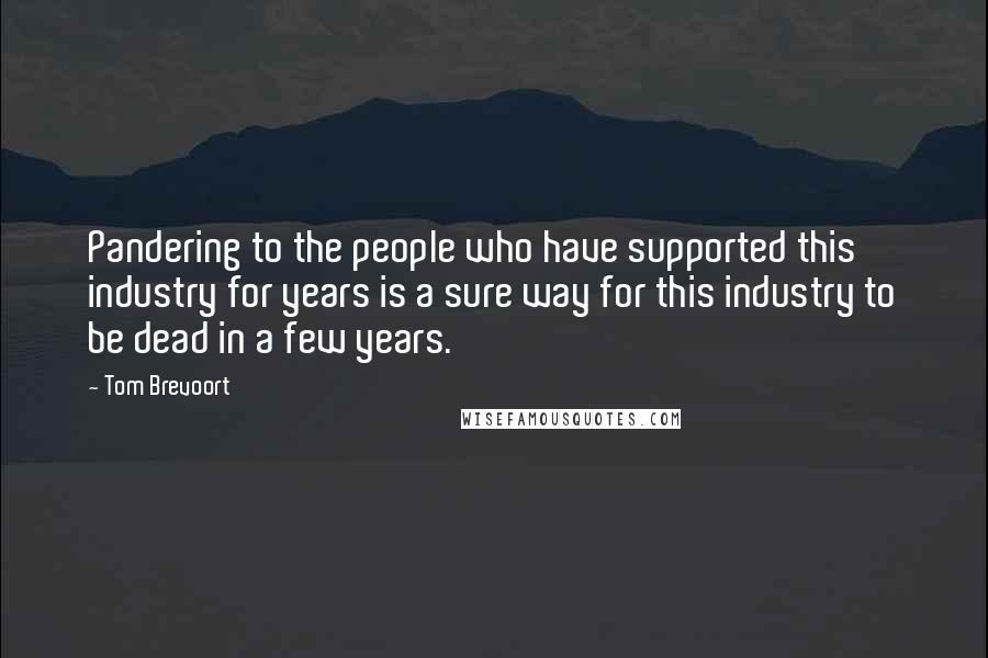 Tom Brevoort Quotes: Pandering to the people who have supported this industry for years is a sure way for this industry to be dead in a few years.