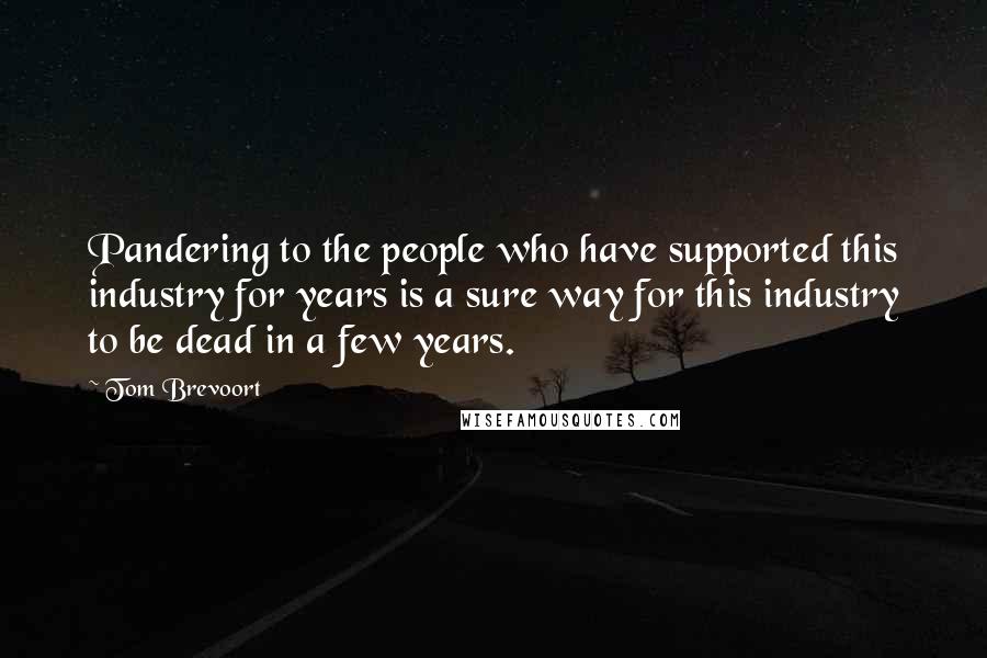 Tom Brevoort Quotes: Pandering to the people who have supported this industry for years is a sure way for this industry to be dead in a few years.