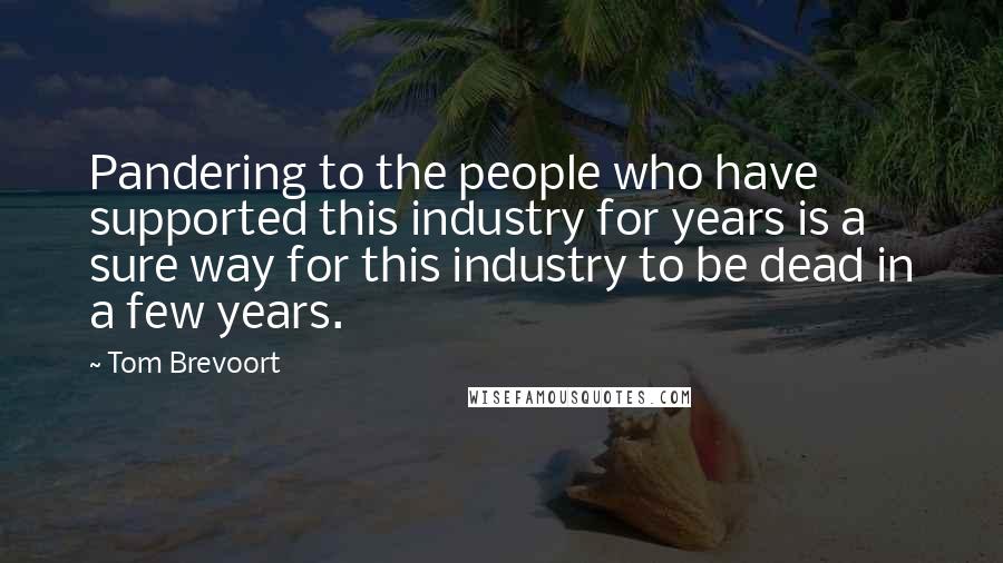 Tom Brevoort Quotes: Pandering to the people who have supported this industry for years is a sure way for this industry to be dead in a few years.