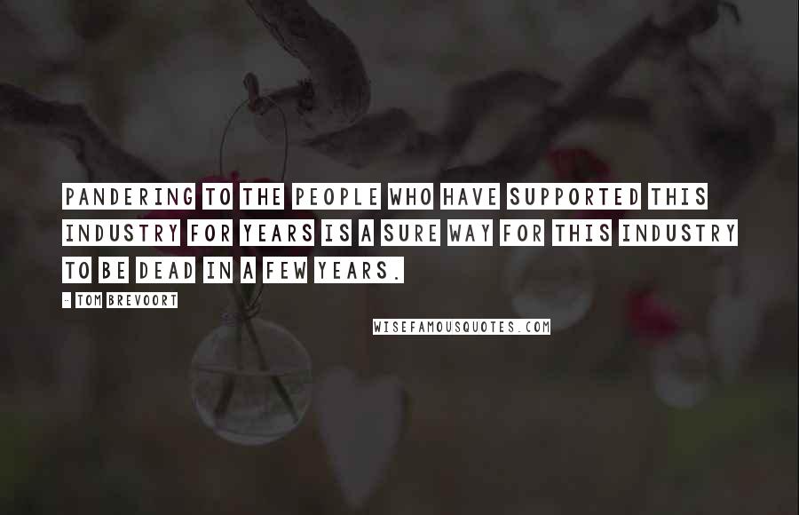 Tom Brevoort Quotes: Pandering to the people who have supported this industry for years is a sure way for this industry to be dead in a few years.