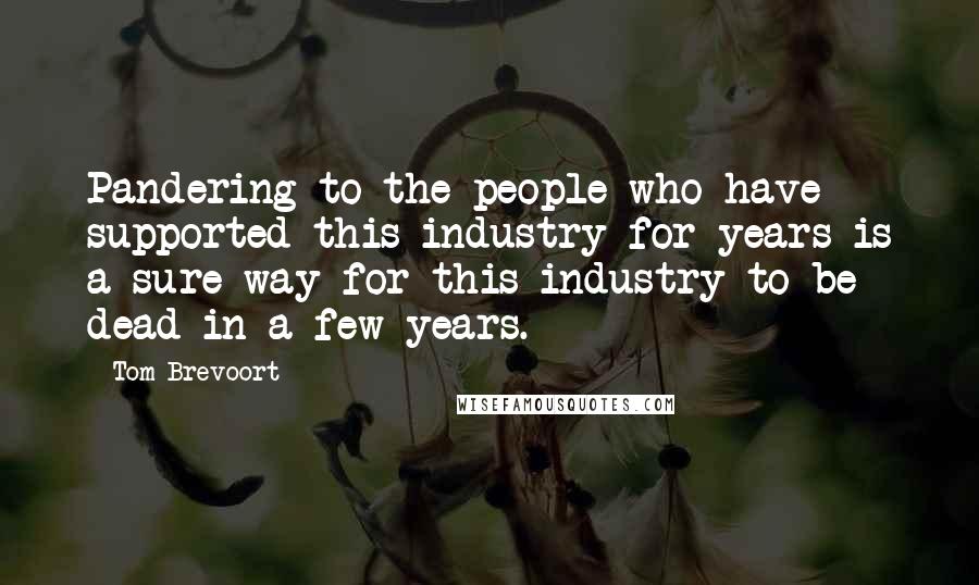 Tom Brevoort Quotes: Pandering to the people who have supported this industry for years is a sure way for this industry to be dead in a few years.