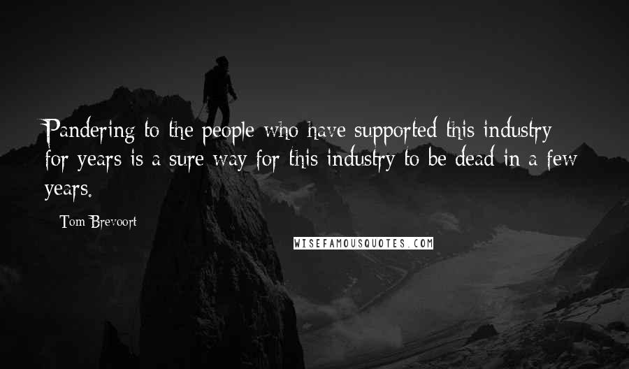 Tom Brevoort Quotes: Pandering to the people who have supported this industry for years is a sure way for this industry to be dead in a few years.