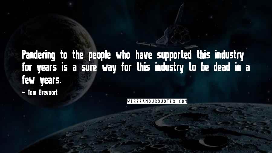 Tom Brevoort Quotes: Pandering to the people who have supported this industry for years is a sure way for this industry to be dead in a few years.