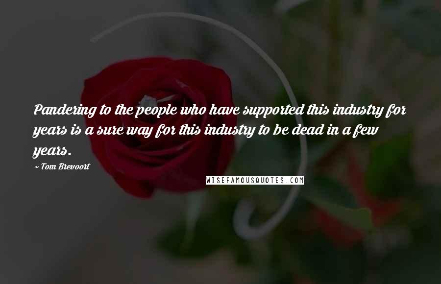 Tom Brevoort Quotes: Pandering to the people who have supported this industry for years is a sure way for this industry to be dead in a few years.