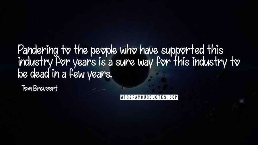 Tom Brevoort Quotes: Pandering to the people who have supported this industry for years is a sure way for this industry to be dead in a few years.