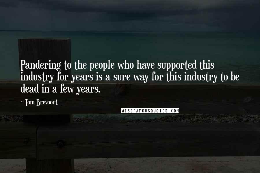 Tom Brevoort Quotes: Pandering to the people who have supported this industry for years is a sure way for this industry to be dead in a few years.