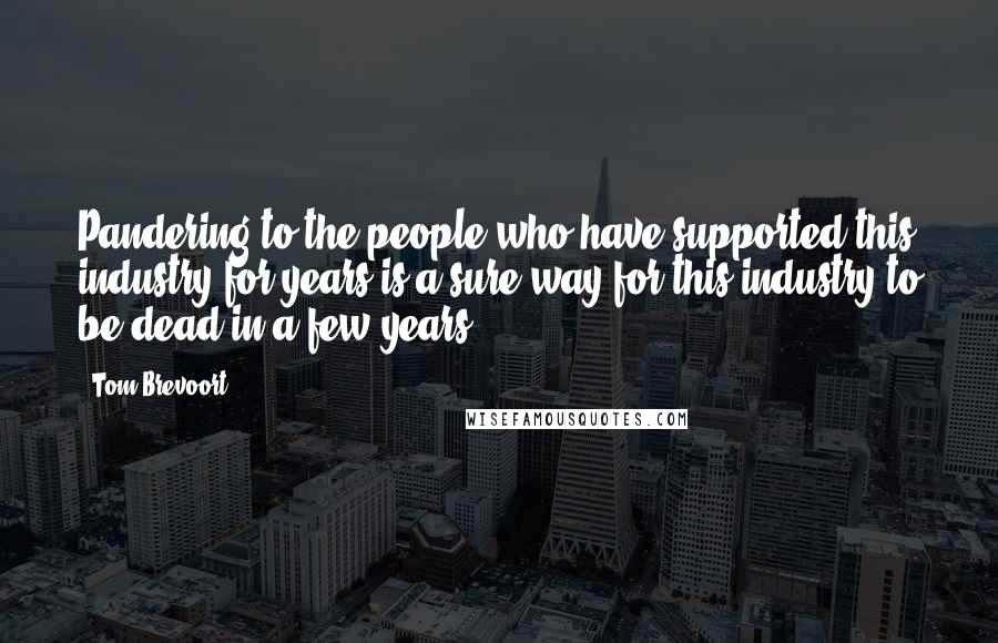 Tom Brevoort Quotes: Pandering to the people who have supported this industry for years is a sure way for this industry to be dead in a few years.