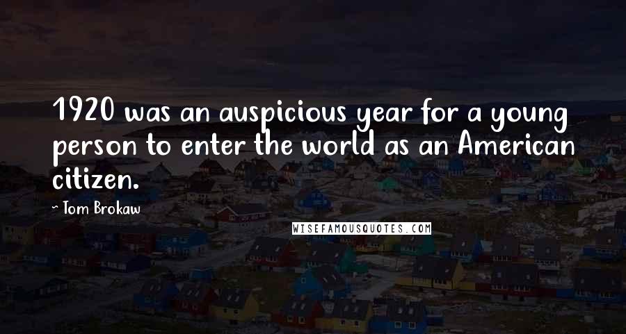 Tom Brokaw Quotes: 1920 was an auspicious year for a young person to enter the world as an American citizen.