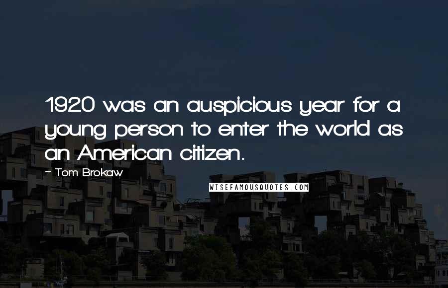 Tom Brokaw Quotes: 1920 was an auspicious year for a young person to enter the world as an American citizen.