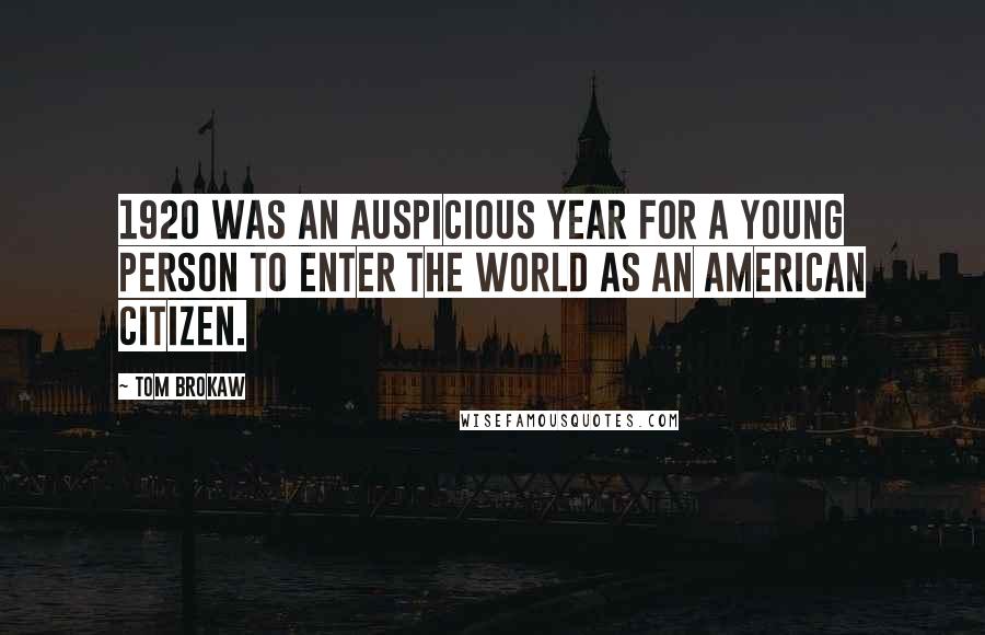 Tom Brokaw Quotes: 1920 was an auspicious year for a young person to enter the world as an American citizen.