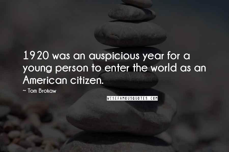 Tom Brokaw Quotes: 1920 was an auspicious year for a young person to enter the world as an American citizen.