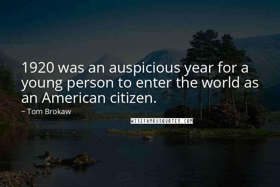 Tom Brokaw Quotes: 1920 was an auspicious year for a young person to enter the world as an American citizen.