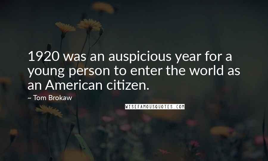 Tom Brokaw Quotes: 1920 was an auspicious year for a young person to enter the world as an American citizen.