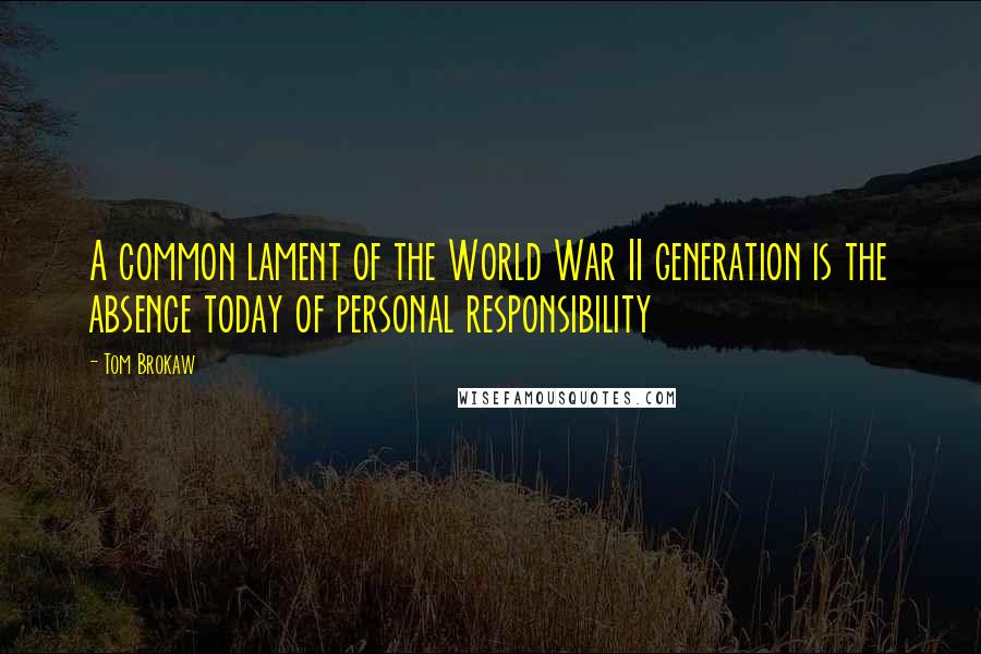 Tom Brokaw Quotes: A common lament of the World War II generation is the absence today of personal responsibility