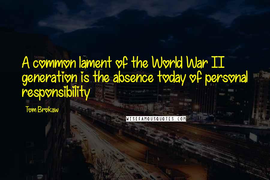 Tom Brokaw Quotes: A common lament of the World War II generation is the absence today of personal responsibility