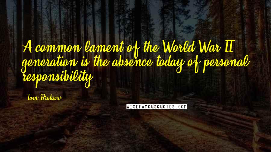 Tom Brokaw Quotes: A common lament of the World War II generation is the absence today of personal responsibility