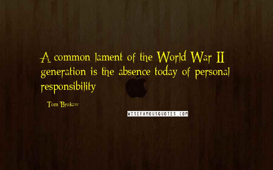 Tom Brokaw Quotes: A common lament of the World War II generation is the absence today of personal responsibility