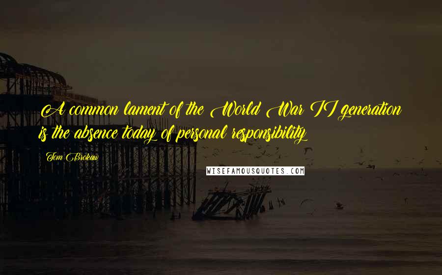 Tom Brokaw Quotes: A common lament of the World War II generation is the absence today of personal responsibility