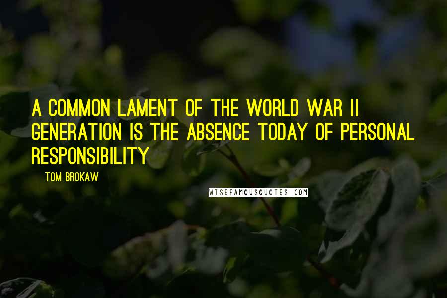 Tom Brokaw Quotes: A common lament of the World War II generation is the absence today of personal responsibility