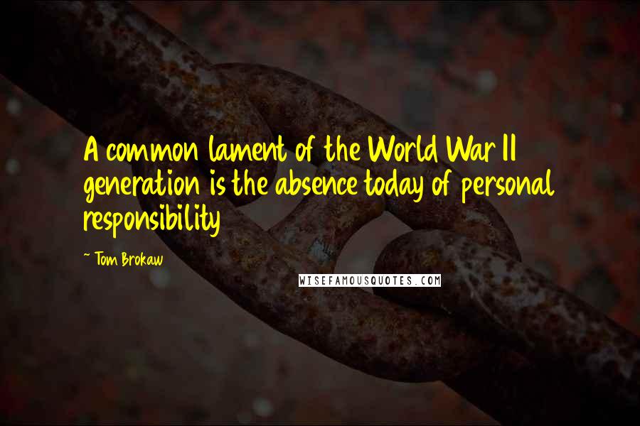 Tom Brokaw Quotes: A common lament of the World War II generation is the absence today of personal responsibility