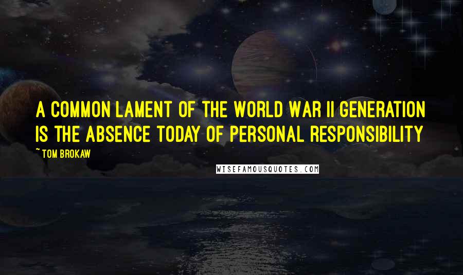 Tom Brokaw Quotes: A common lament of the World War II generation is the absence today of personal responsibility