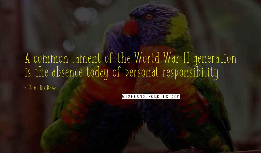 Tom Brokaw Quotes: A common lament of the World War II generation is the absence today of personal responsibility