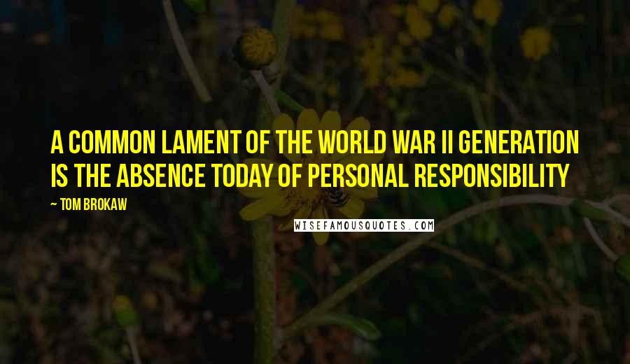 Tom Brokaw Quotes: A common lament of the World War II generation is the absence today of personal responsibility