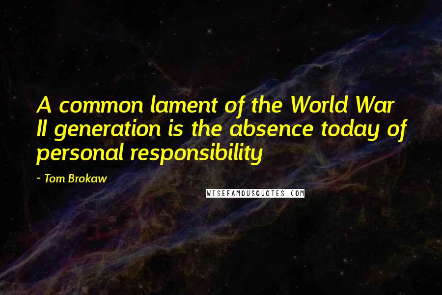 Tom Brokaw Quotes: A common lament of the World War II generation is the absence today of personal responsibility