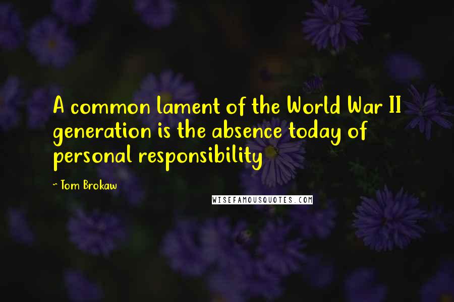 Tom Brokaw Quotes: A common lament of the World War II generation is the absence today of personal responsibility