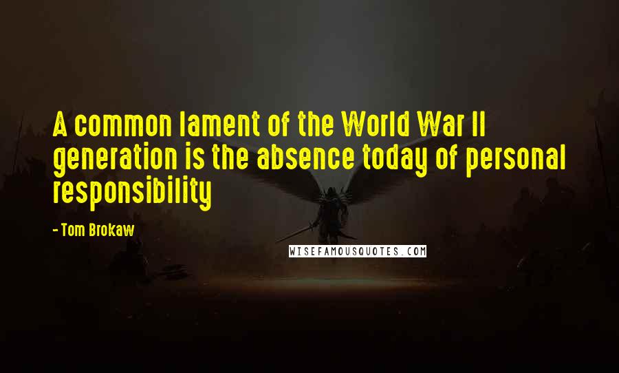 Tom Brokaw Quotes: A common lament of the World War II generation is the absence today of personal responsibility