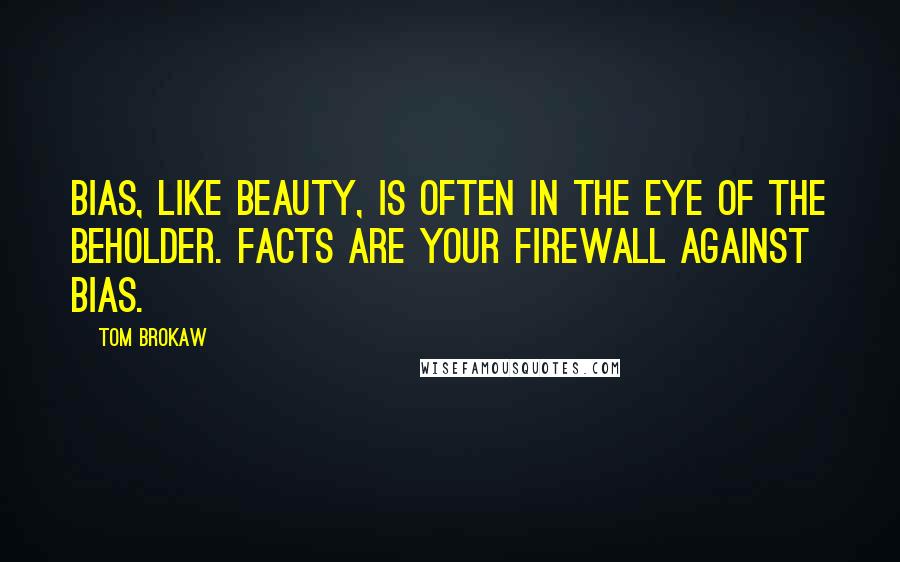 Tom Brokaw Quotes: Bias, like beauty, is often in the eye of the beholder. Facts are your firewall against bias.